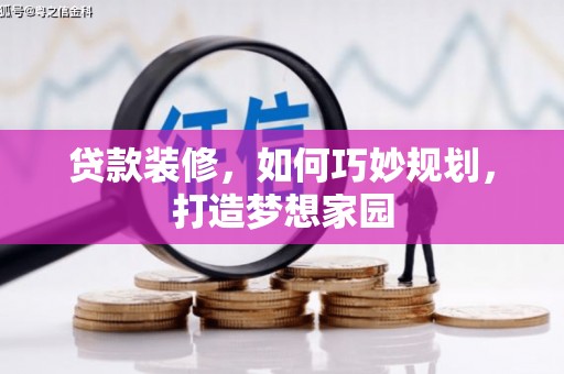 佛坪贷款装修，如何巧妙规划，打造梦想家园