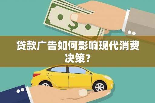 佛坪贷款广告如何影响现代消费决策？