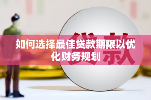 佛坪如何选择最佳贷款期限以优化财务规划