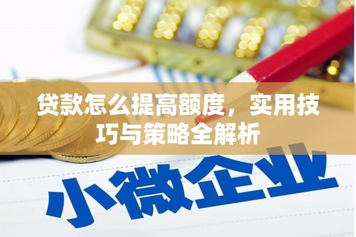 佛坪贷款怎么提高额度，实用技巧与策略全解析