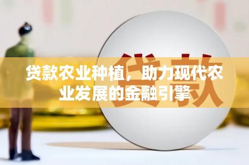 佛坪贷款农业种植，助力现代农业发展的金融引擎
