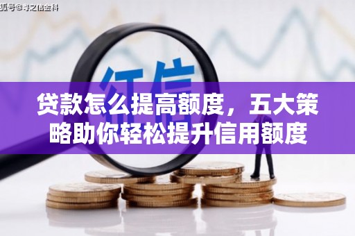 佛坪贷款怎么提高额度，五大策略助你轻松提升信用额度