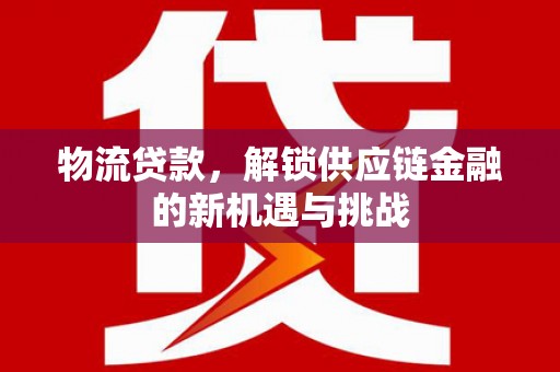 佛坪物流贷款，解锁供应链金融的新机遇与挑战