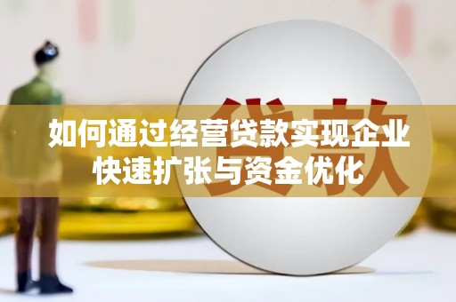 佛坪如何通过经营贷款实现企业快速扩张与资金优化