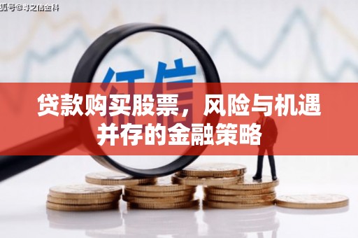 佛坪贷款购买股票，风险与机遇并存的金融策略
