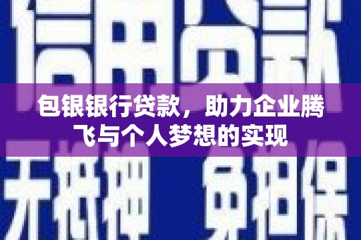 佛坪包银银行贷款，助力企业腾飞与个人梦想的实现