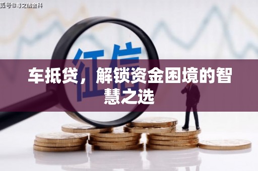佛坪车抵贷，解锁资金困境的智慧之选