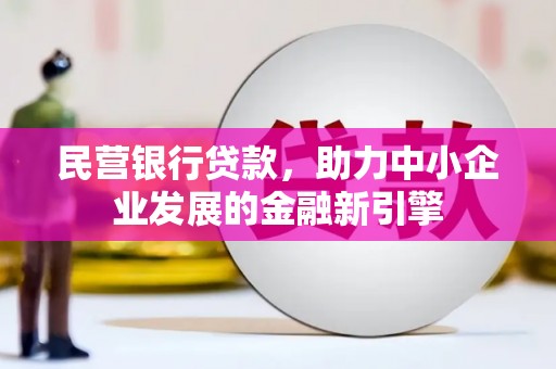 佛坪民营银行贷款，助力中小企业发展的金融新引擎