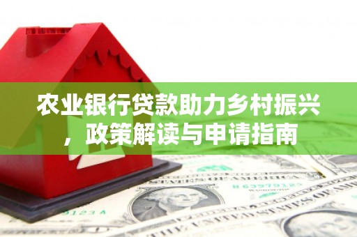 佛坪农业银行贷款助力乡村振兴，政策解读与申请指南