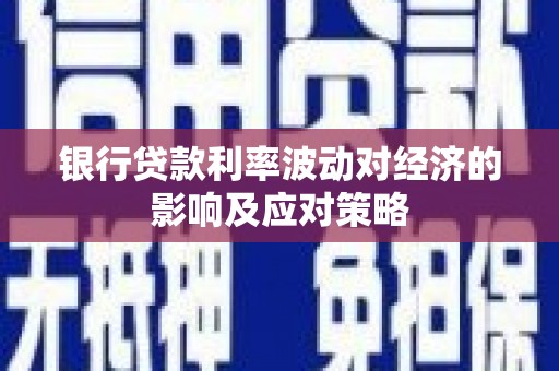 佛坪银行贷款利率波动对经济的影响及应对策略