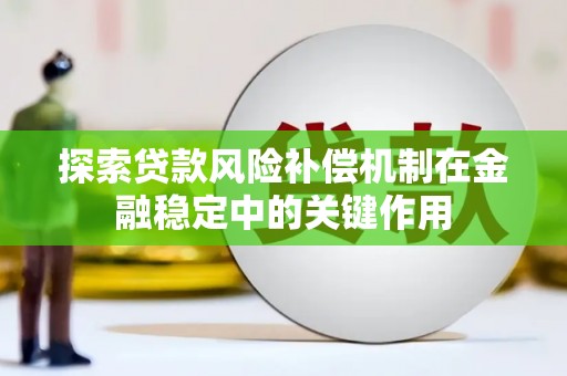 佛坪探索贷款风险补偿机制在金融稳定中的关键作用