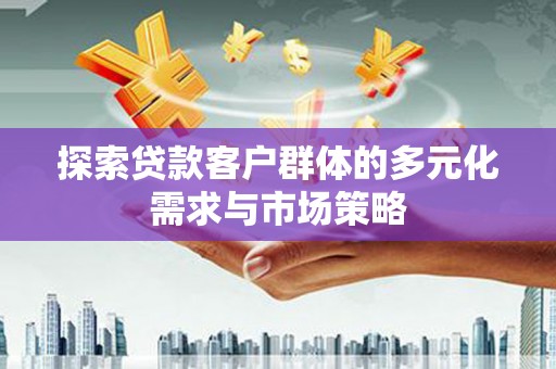 佛坪探索贷款客户群体的多元化需求与市场策略