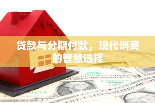佛坪贷款与分期付款，现代消费的智慧选择