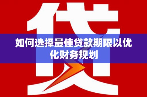 佛坪如何选择最佳贷款期限以优化财务规划