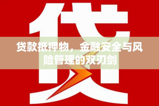 佛坪贷款抵押物，金融安全与风险管理的双刃剑
