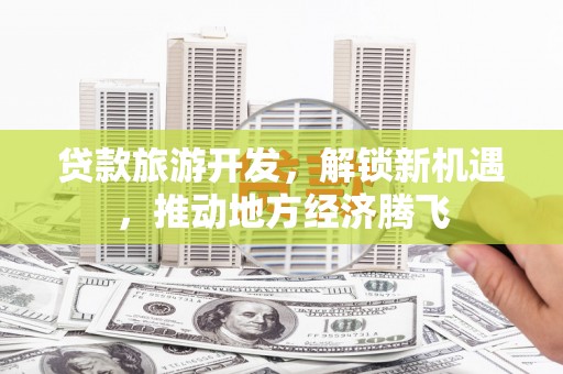 佛坪贷款旅游开发，解锁新机遇，推动地方经济腾飞