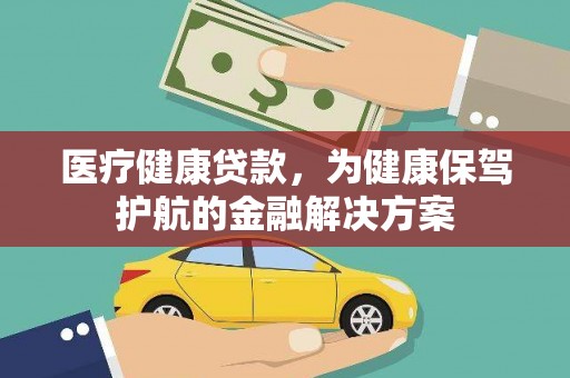 佛坪医疗健康贷款，为健康保驾护航的金融解决方案