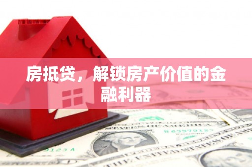佛坪房抵贷，解锁房产价值的金融利器