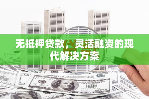 佛坪无抵押贷款，灵活融资的现代解决方案