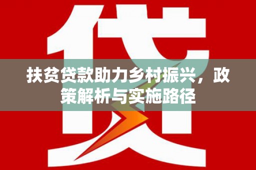 佛坪扶贫贷款助力乡村振兴，政策解析与实施路径