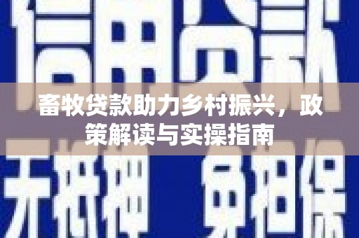 佛坪畜牧贷款助力乡村振兴，政策解读与实操指南