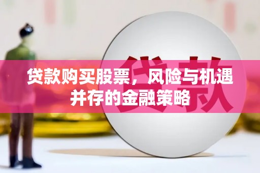 佛坪贷款购买股票，风险与机遇并存的金融策略