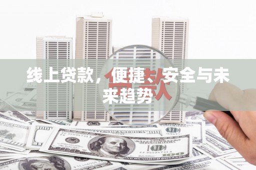 佛坪线上贷款，便捷、安全与未来趋势