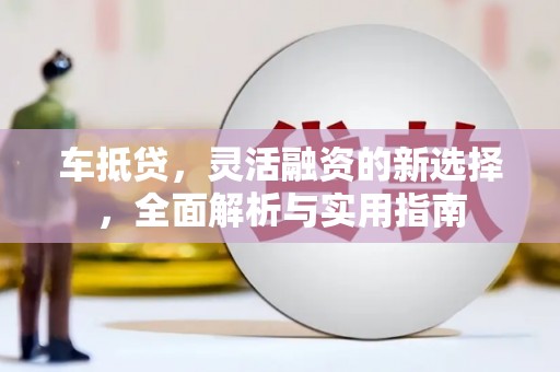 佛坪车抵贷，灵活融资的新选择，全面解析与实用指南