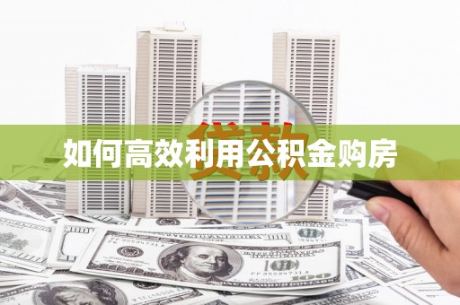 佛坪如何高效利用公积金购房