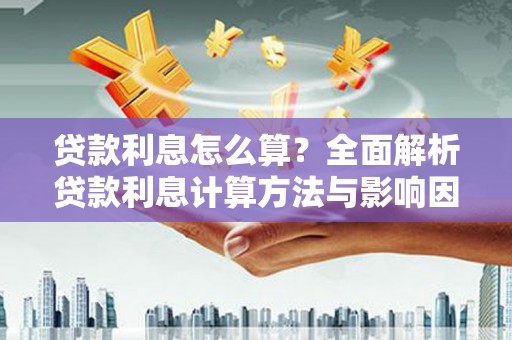 佛坪贷款利息怎么算？全面解析贷款利息计算方法与影响因素