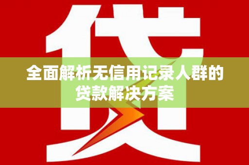 佛坪全面解析无信用记录人群的贷款解决方案